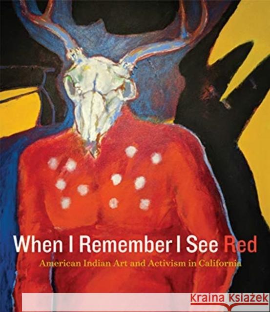 When I Remember I See Red: American Indian Art and Activism in California Frank Lapena Mark Dean Johnson Kristina Perea Gilmore 9780520300811