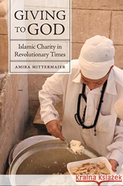 Giving to God: Islamic Charity in Revolutionary Times Amira Mittermaier 9780520300835 University of California Press
