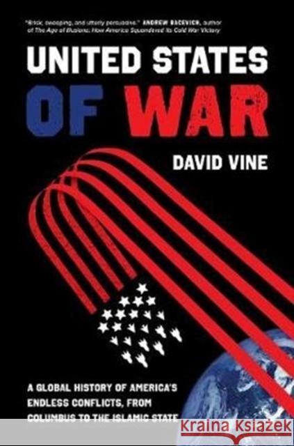The United States of War: A Global History of America's Endless Conflicts, from Columbus to the Islamic State Volume 48 Vine, David 9780520300873 University of California Press