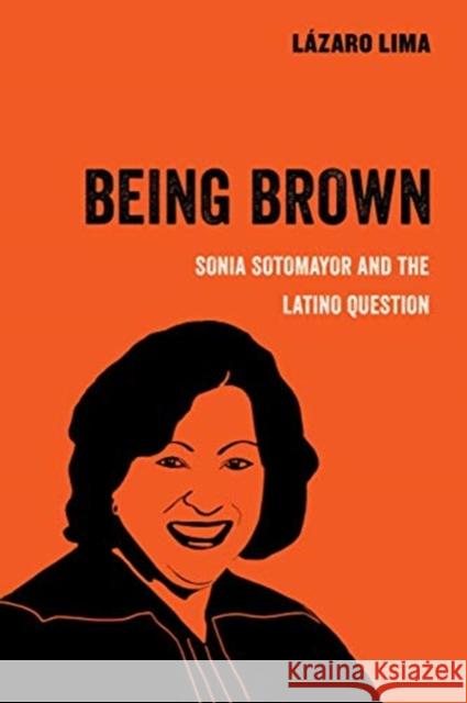 Being Brown: Sonia Sotomayor and the Latino Question Lazaro Lima 9780520300897 University of California Press