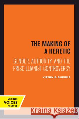 The Making of a Heretic: Gender, Authority, and the Priscillianist Controversyvolume 24 Burrus, Virginia 9780520301047