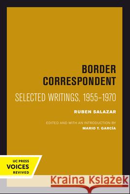 Border Correspondent: Selected Writings, 1955-1970volume 6 Salazar, Ruben 9780520301061 University of California Press