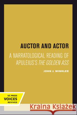Auctor and Actor: A Narratological Reading of Apuleius's the Golden Ass John J. Winkler   9780520301146