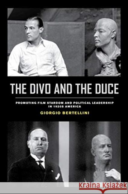 The Divo and the Duce: Promoting Film Stardom and Political Leadership in 1920s Americavolume 1 Bertellini, Giorgio 9780520301368