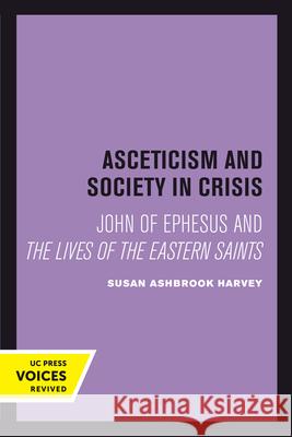 Asceticism and Society in Crisis: John of Ephesus and the Lives of the Eastern Saintsvolume 18 Harvey, Susan Ashbrook 9780520301450