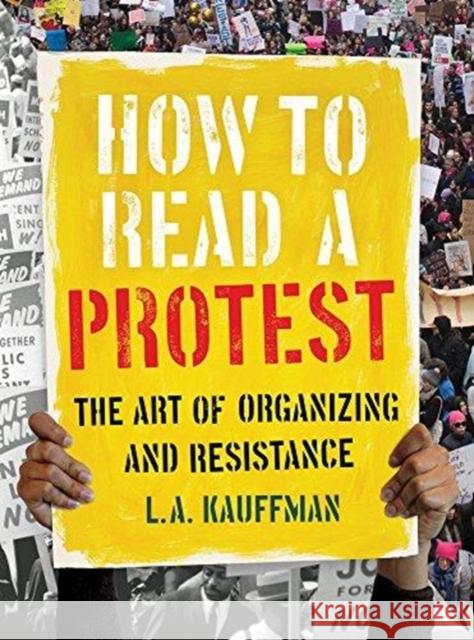 How to Read a Protest: The Art of Organizing and Resistance L. A. Kauffman 9780520301528 University of California Press