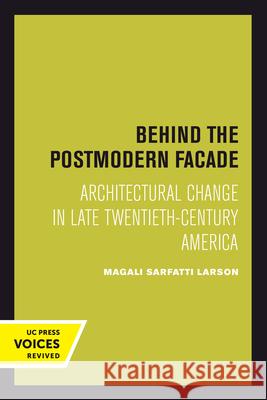 Behind the Postmodern Facade: Architectural Change in Late Twentieth-Century America Magali Sarfatti Larson 9780520301535 University of California Press