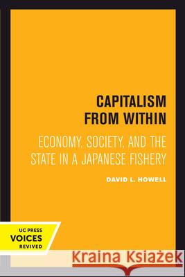 Capitalism from Within: Economy, Society, and the State in a Japanese Fishery David L. Howell 9780520301580 University of California Press