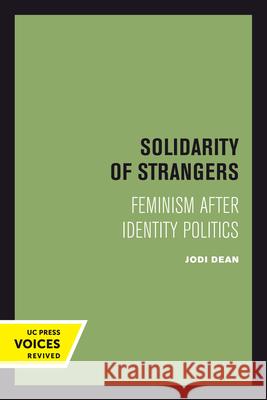 Solidarity of Strangers: Feminism After Identity Politics Jodi Dean 9780520301597 University of California Press