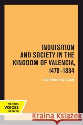 Inquisition and Society in the Kingdom of Valencia, 1478-1834 Stephen Haliczer   9780520301641 University of California Press