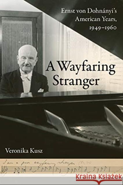 A Wayfaring Stranger: Ernst Von Dohnányi's American Years, 1949-1960volume 25 Kusz, Veronika 9780520301832 University of California Press