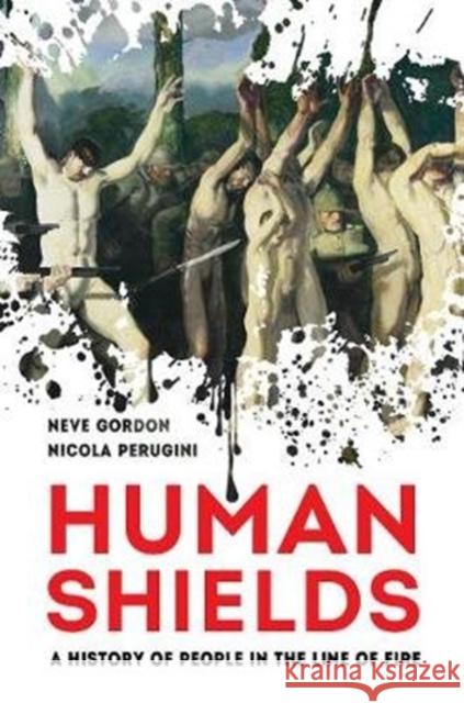 Human Shields: A History of People in the Line of Fire Neve Gordon Nicola Perugini 9780520301849 University of California Press