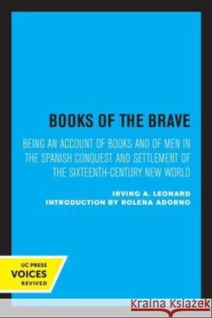 Books of the Brave: Being an Account of Books and of Men in the Spanish Conquest and Settlement of the Sixteenth-Century New World Leonard, Irving A. 9780520301948 University of California Press