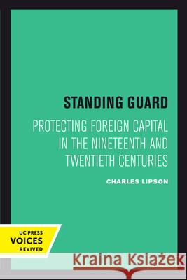 Standing Guard: Protecting Foreign Capital in the Nineteenth and Twentieth Centuriesvolume 11 Lipson, Charles 9780520302020