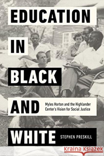 Education in Black and White: Myles Horton and the Highlander Center's Vision for Social Justice Stephen Preskill 9780520302051