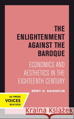 The Enlightenment Against the Baroque: Economics and Aesthetics in the Eighteenth Centuryvolume 32 Saisselin, Rémy G. 9780520302235 University of California Press