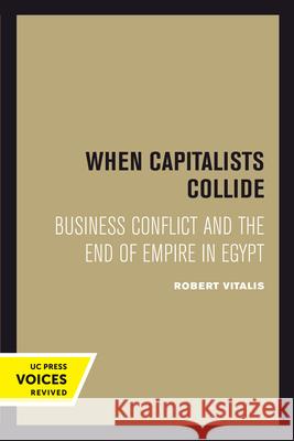 When Capitalists Collide: Business Conflict and the End of Empire in Egypt Robert Vitalis 9780520302358