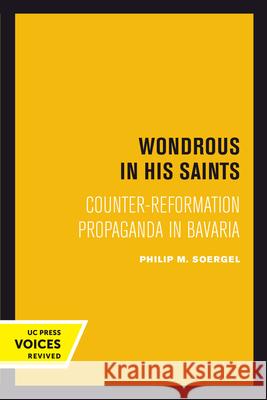 Wondrous in His Saints: Counter-Reformation Propaganda in Bavariavolume 17 Soergel, Philip M. 9780520302419