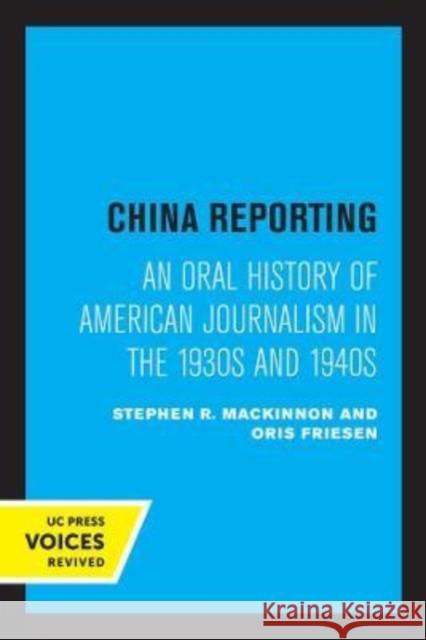 China Reporting: An Oral History of American Journalism in the 1930s and 1940s MacKinnon, Stephen R. 9780520302518