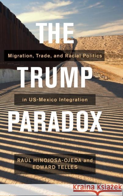 The Trump Paradox: Migration, Trade, and Racial Politics in Us-Mexico Integration Raul Hinojos Edward Telles 9780520302563