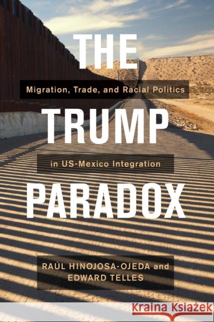 The Trump Paradox: Migration, Trade, and Racial Politics in US-Mexico Integration Edward Telles 9780520302570