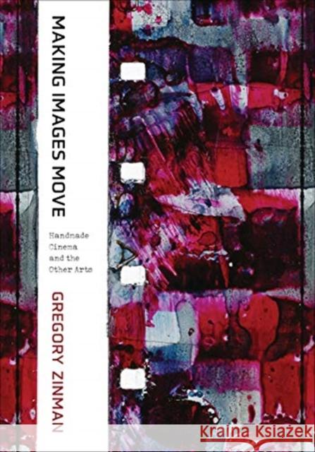 Making Images Move: Handmade Cinema and the Other Arts Gregory Zinman 9780520302723 University of California Press