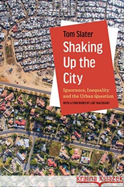 Shaking Up the City: Ignorance, Inequality, and the Urban Question Tom Slater Loic Wacquant 9780520303041 University of California Press