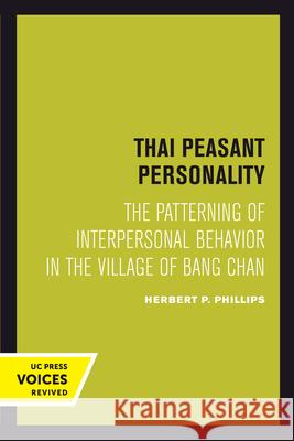 Thai Peasant Personality: The Patterning of Interpersonal Behavior in the Village of Bang Chan Herbert P. Phillips 9780520303096