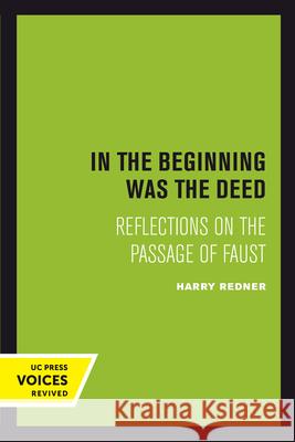 In the Beginning Was the Deed: Reflections on the Passage of Faust Harry Redner 9780520303140