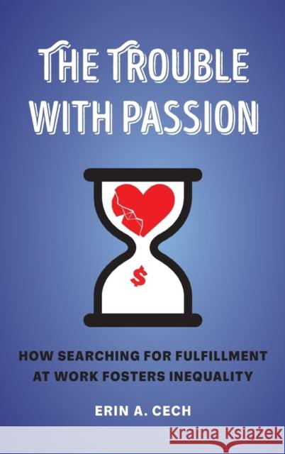 The Trouble with Passion: How Searching for Fulfillment at Work Fosters Inequality Erin Cech 9780520303225 University of California Press