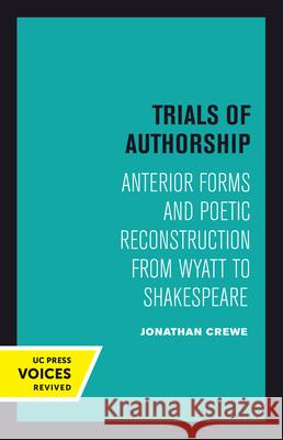 Trials of Authorship: Anterior Forms and Poetic Reconstruction from Wyatt to Shakespearevolume 9 Crewe, Jonathan 9780520303287 University of California Press