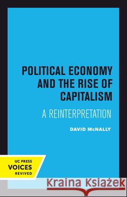 Political Economy and the Rise of Capitalism: A Reinterpretation David McNally 9780520303317