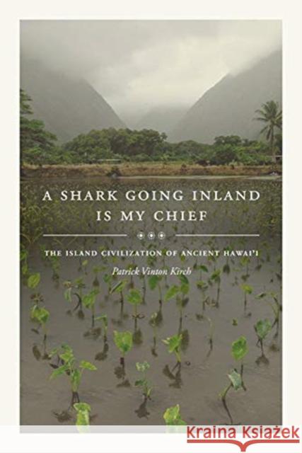 A Shark Going Inland Is My Chief: The Island Civilization of Ancient Hawai'i Patrick Vinton Kirch 9780520303416