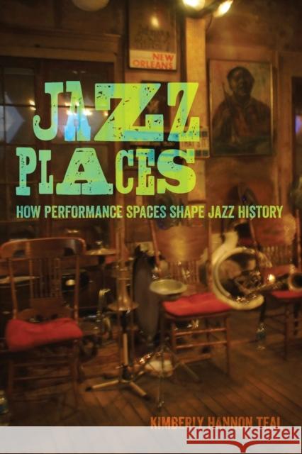 Jazz Places: How Performance Spaces Shape Jazz History Kimberly Hannon Teal 9780520303713 University of California Press