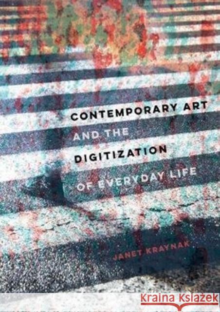 Contemporary Art and the Digitization of Everyday Life Janet Kraynak 9780520303911
