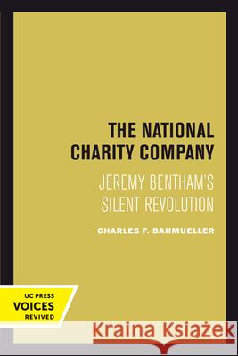 The National Charity Company: Jeremy Bentham's Silent Revolution Charles F. Bahmueller 9780520303973 University of California Press