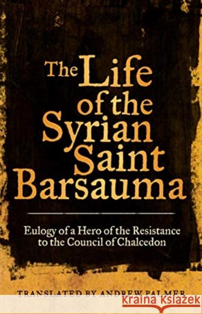 The Life of the Syrian Saint Barsauma: Eulogy of a Hero of the Resistance to the Council of Chalcedonvolume 61 Palmer, Andrew N. 9780520304161