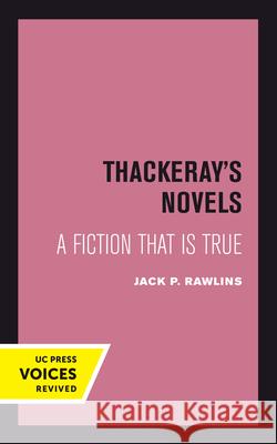 Thackeray's Novels: A Fiction That Is True Jack P. Rawlins 9780520304215 University of California Press