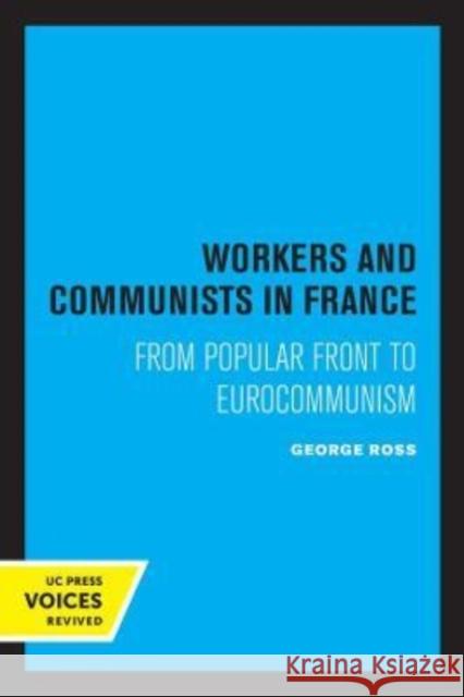 Workers and Communists in France: From Popular Front to Eurocommunism Ross, George 9780520304895