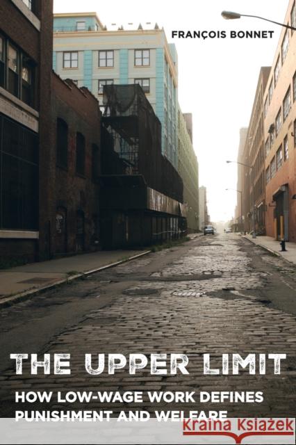 The Upper Limit: How Low-Wage Work Defines Punishment and Welfare Francois Bonnet 9780520305229