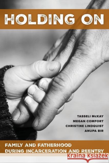 Holding on: Family and Fatherhood During Incarceration and Reentry Tasseli McKay Megan Comfort Christine Lindquist 9780520305250 University of California Press