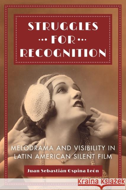 Struggles for Recognition: Melodrama and Visibility in Latin American Silent Film Ospina Le 9780520305434 University of California Press