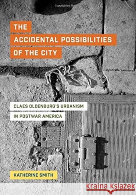 The Accidental Possibilities of the City: Claes Oldenburg's Urbanism in Postwar America Smith, Katherine 9780520305489