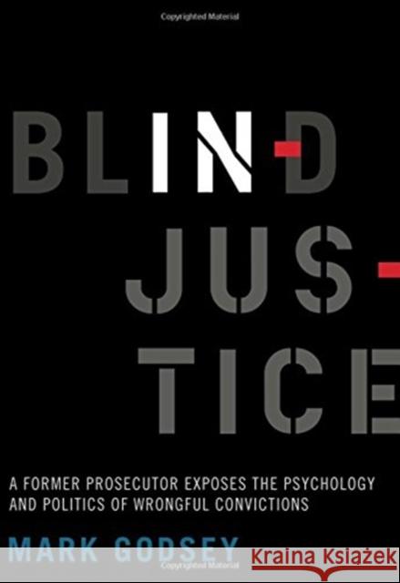 Blind Injustice: A Former Prosecutor Exposes the Psychology and Politics of Wrongful Convictions Mark Godsey 9780520305632 University of California Press