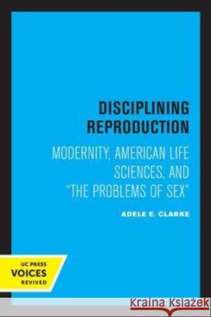 Disciplining Reproduction: Modernity, American Life Sciences, and the Problems of Sex Clarke, Adele E. 9780520305755 University of California Press