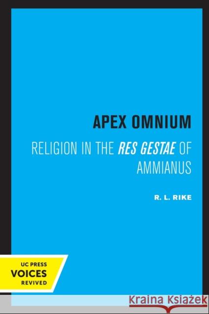 Apex Omnium: Religion in the Res Gestae of Ammianus Volume 15 Rike, R. L. 9780520305939 University of California Press