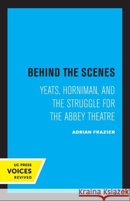 Behind the Scenes: Yeats, Horniman, and the Struggle for the Abbey Theatre Volume 11 Frazier, Adrian 9780520306110