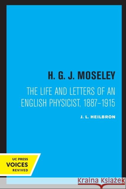H. G. J. Moseley: The Life and Letters of an English Physicist, 1887-1915 Heilbron, J. L. 9780520306202