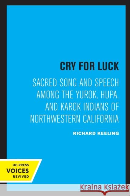 Cry for Luck: Sacred Song and Speech Among the Yurok, Hupa, and Karok Indians of Northwestern California Keeling, Richard 9780520306233 University of California Press