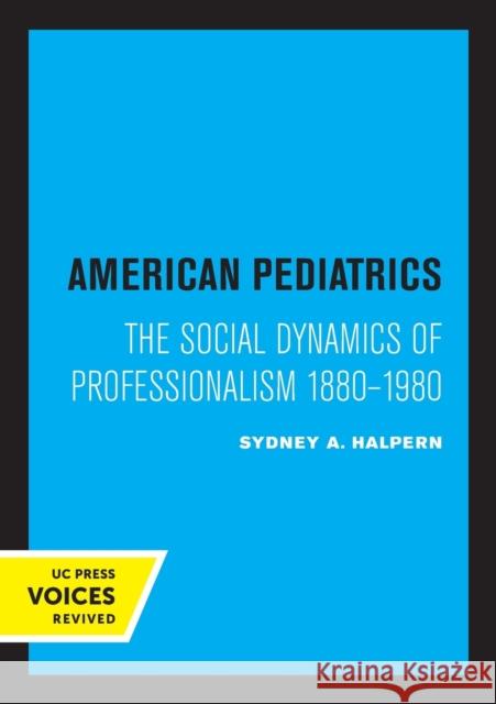 American Pediatrics: The Social Dynamics of Professionalism, 1880-1980 Halpern, Sydney A. 9780520306462